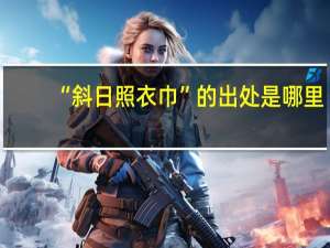 “斜日照衣巾”的出处是哪里