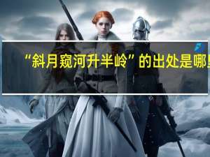 “斜月窥河升半岭”的出处是哪里