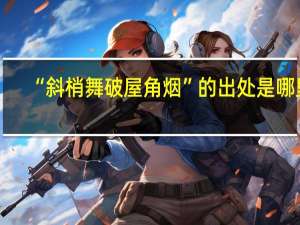 “斜梢舞破屋角烟”的出处是哪里
