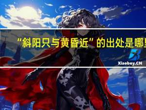 “斜阳只与黄昏近”的出处是哪里