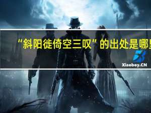 “斜阳徙倚空三叹”的出处是哪里