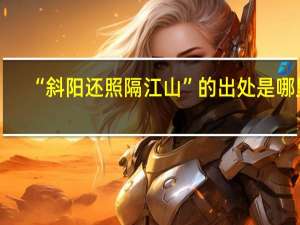 “斜阳还照隔江山”的出处是哪里