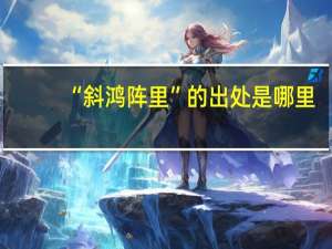 “斜鸿阵里”的出处是哪里