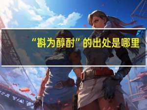 “斟为醇酎”的出处是哪里