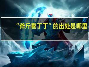 “斧斤喜丁丁”的出处是哪里