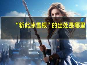 “斩此冰雪根”的出处是哪里