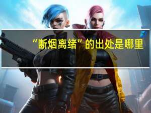“断烟离绪”的出处是哪里