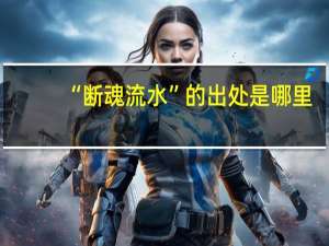 “断魂流水”的出处是哪里