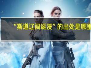 “斯道辽阔诞漫”的出处是哪里