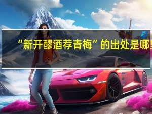 “新开醪酒荐青梅”的出处是哪里