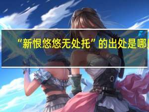 “新恨悠悠无处托”的出处是哪里