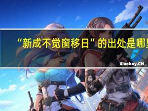 “新成不觉窗移日”的出处是哪里