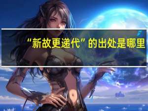 “新故更递代”的出处是哪里