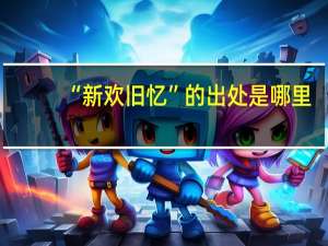 “新欢旧忆”的出处是哪里