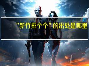“新竹排个个”的出处是哪里