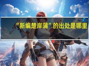 “新编楚岸蒲”的出处是哪里