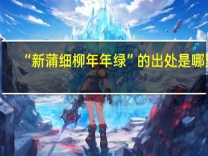 “新蒲细柳年年绿”的出处是哪里