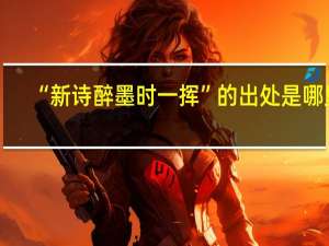 “新诗醉墨时一挥”的出处是哪里