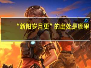“新阳岁月更”的出处是哪里