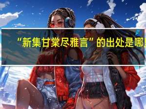 “新集甘棠尽雅言”的出处是哪里