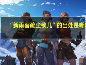 “新雨客疏尘锁几”的出处是哪里