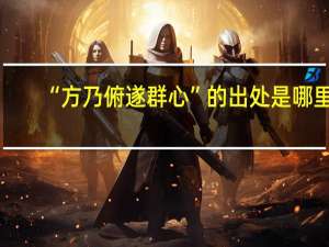 “方乃俯遂群心”的出处是哪里