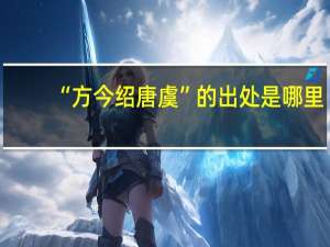 “方今绍唐虞”的出处是哪里