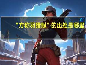 “方称羽猎赋”的出处是哪里