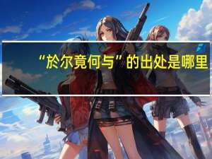 “於尔竟何与”的出处是哪里
