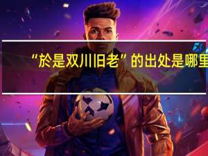 “於是双川旧老”的出处是哪里