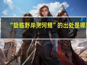 “旋临野岸烹河鲤”的出处是哪里