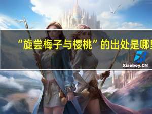 “旋尝梅子与樱桃”的出处是哪里