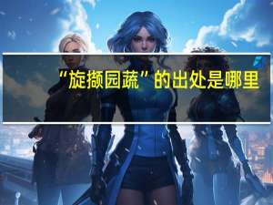 “旋撷园蔬”的出处是哪里