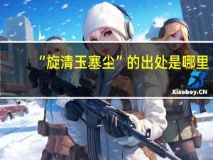 “旋清玉塞尘”的出处是哪里
