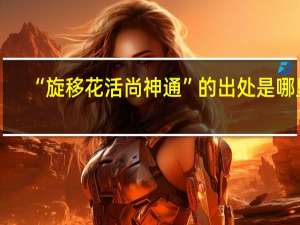 “旋移花活尚神通”的出处是哪里