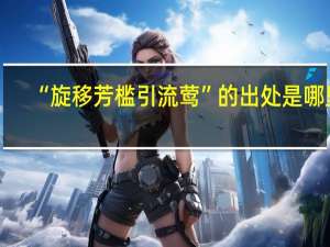 “旋移芳槛引流莺”的出处是哪里