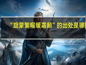 “旋蒙絮帽暖霜颠”的出处是哪里
