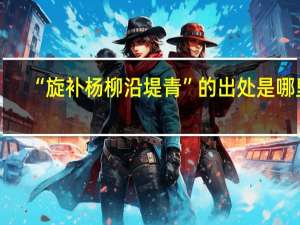“旋补杨柳沿堤青”的出处是哪里