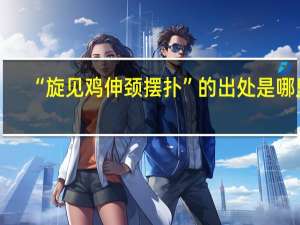 “旋见鸡伸颈摆扑”的出处是哪里