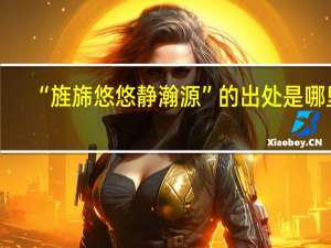 “旌旆悠悠静瀚源”的出处是哪里