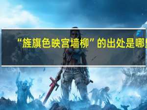 “旌旗色映宫墙柳”的出处是哪里