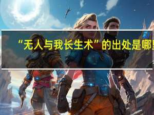“无人与我长生术”的出处是哪里
