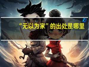 “无以为家”的出处是哪里