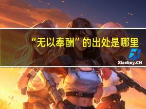 “无以奉酬”的出处是哪里