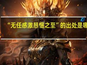 “无任感激恳悃之至”的出处是哪里