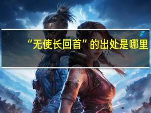“无使长回首”的出处是哪里