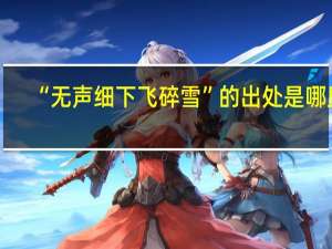 “无声细下飞碎雪”的出处是哪里