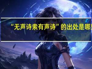 “无声诗索有声诗”的出处是哪里