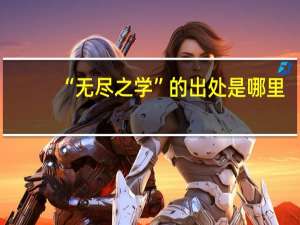“无尽之学”的出处是哪里