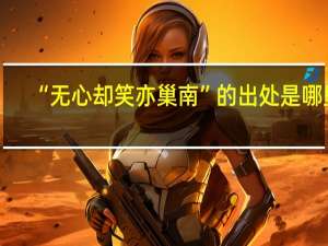 “无心却笑亦巢南”的出处是哪里